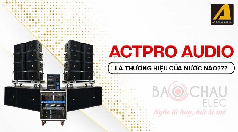 Actpro Audio là thương hiệu nước nào?
