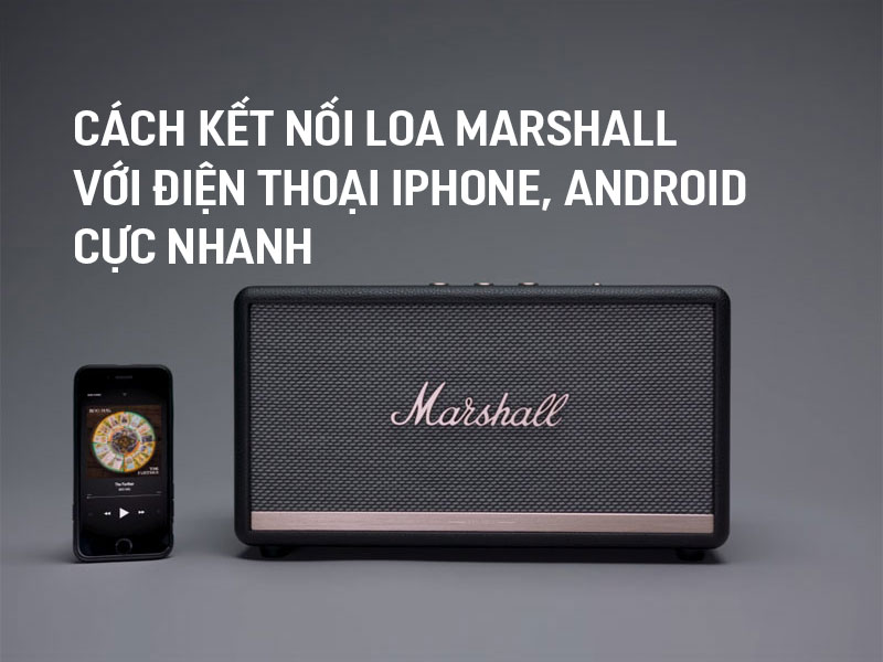 Cách kết nối Loa Marshall với điện thoại iPhone, Android cực nhanh chưa đến 1 phút