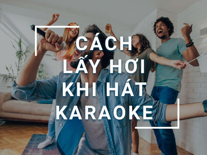 Cách lấy hơi khi hát karaoke để có giọng hát ổn định, nội lực không bị mệt