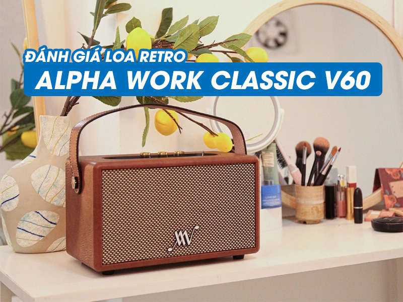 Đánh giá Loa Retro Alpha Work Classic V60: Cổ điển, âm thanh chất lượng USA