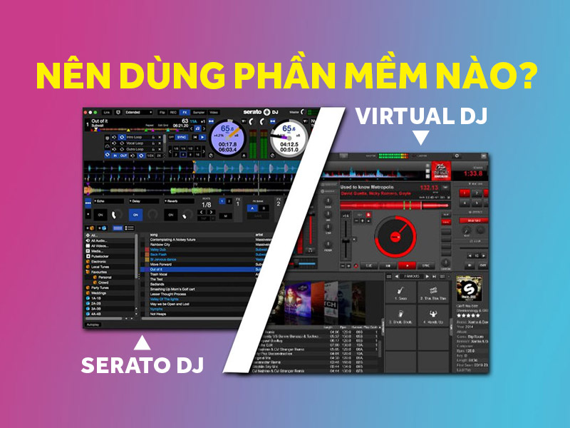 So sánh: Nên dùng phần mềm Serato DJ hay Virtual DJ?
