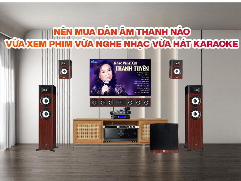 Nên mua dàn âm thanh nào vừa xem phim vừa nghe nhạc vừa hát karaoke