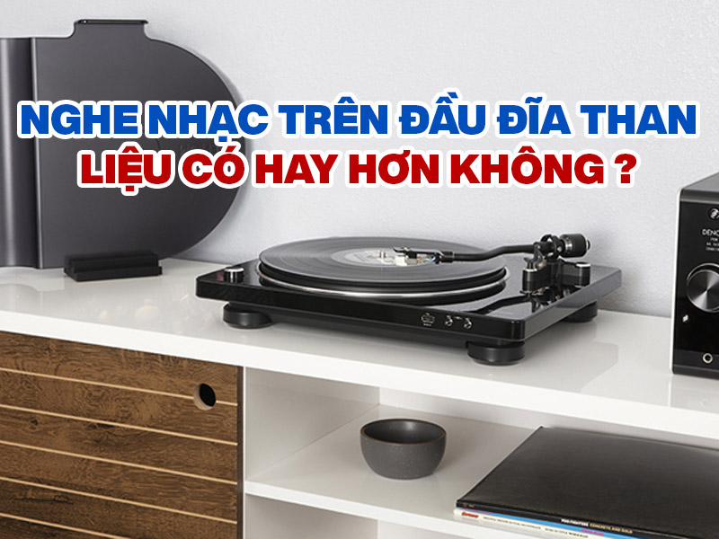 Nghe nhạc trên đầu đĩa than liệu có hay hơn không ?