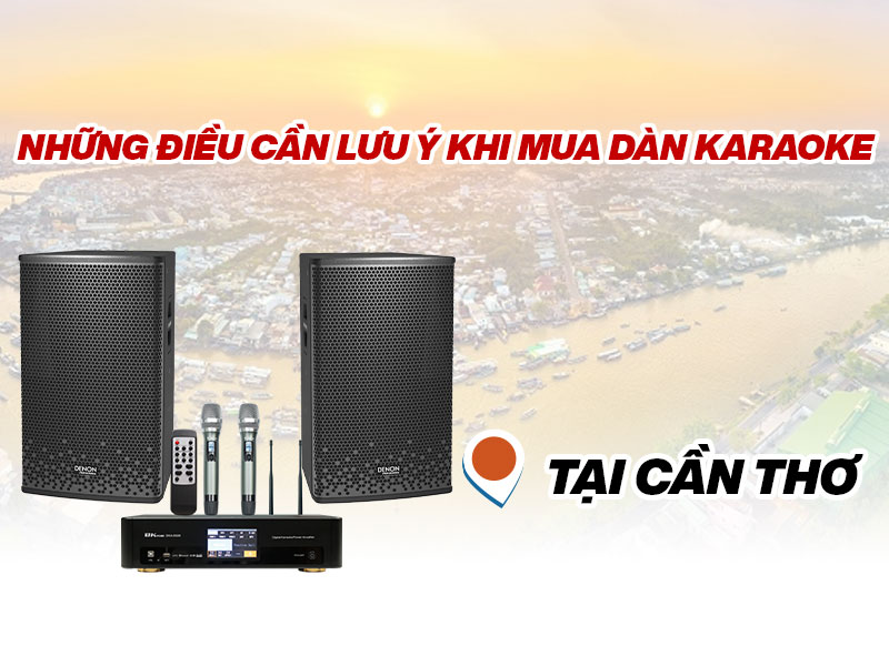 Những Điều Cần Lưu Ý Khi Mua Dàn Karaoke Cần Thơ