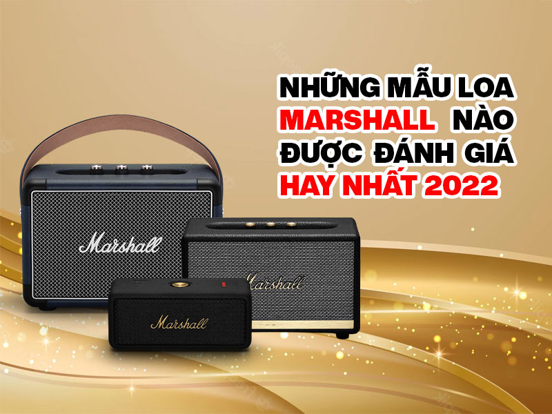 Những mẫu Loa marshall nào được đánh giá hay nhất 2022 