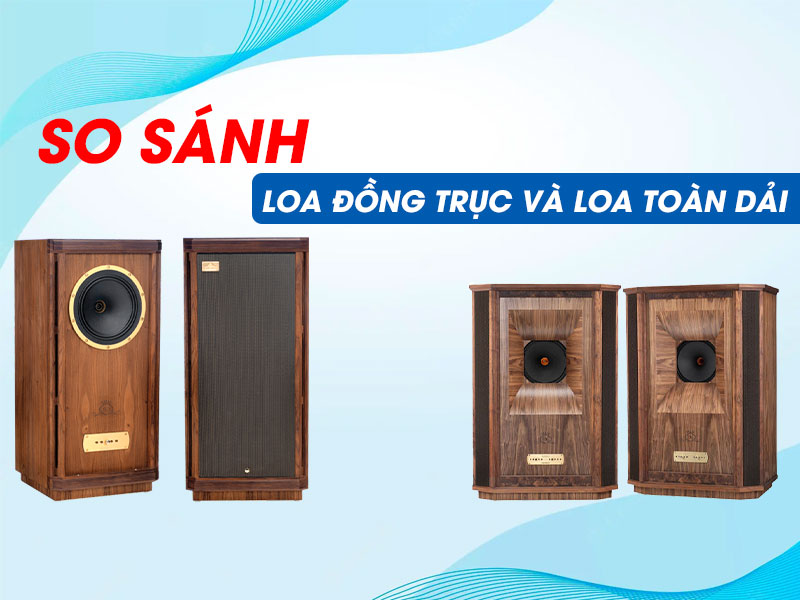 So sánh loa đồng trục và loa toàn dải: Những điểm giống và khác nhau?