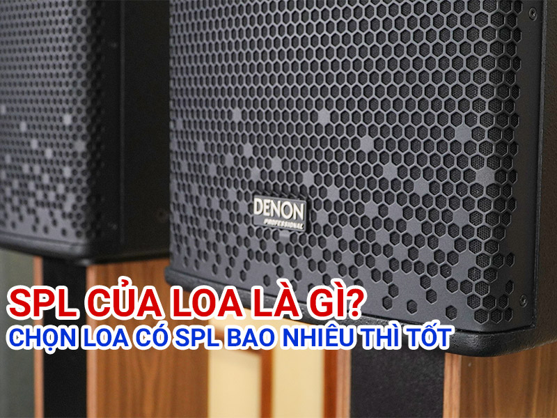 SPL của loa là gì? Chọn loa có SPL bao nhiêu thì tốt