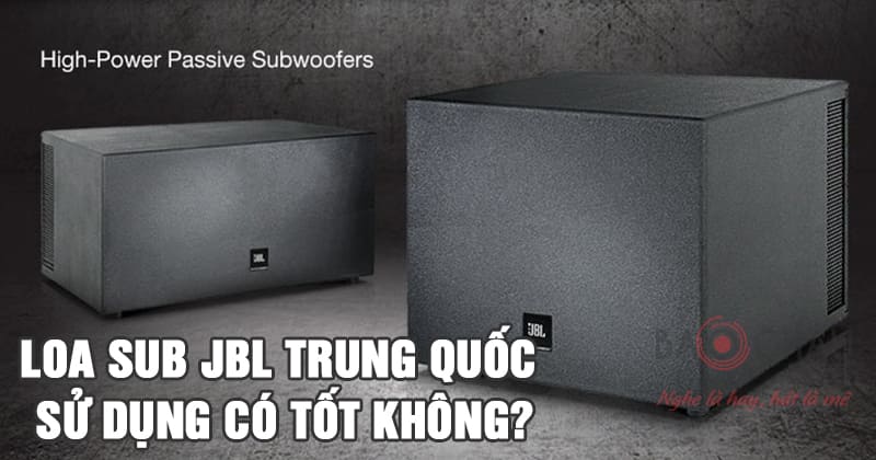 Loa sub JBL Trung Quốc sử dụng có tốt không