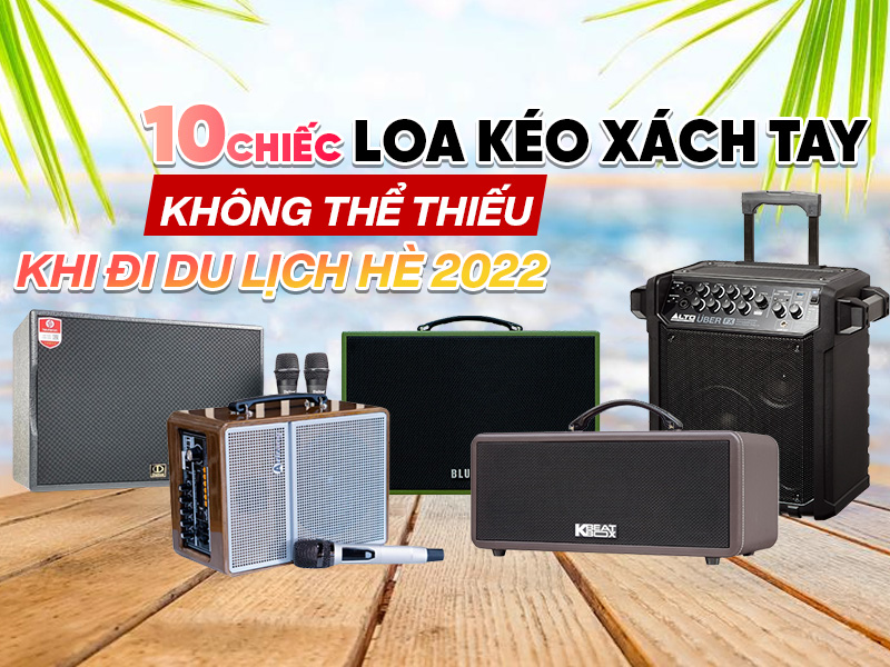 10 chiếc loa kéo xách tay tiện lợi không thể thiếu khi đi du lịch hè 2022 