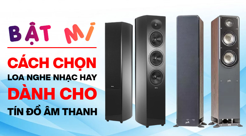 Bật mí cách chọn loa nghe nhạc hay dành cho tín đồ âm thanh