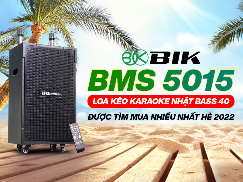 BIK BMS 5015: Loa kéo karaoke Nhật bass 40 được tìm mua nhiều nhất hè 2022