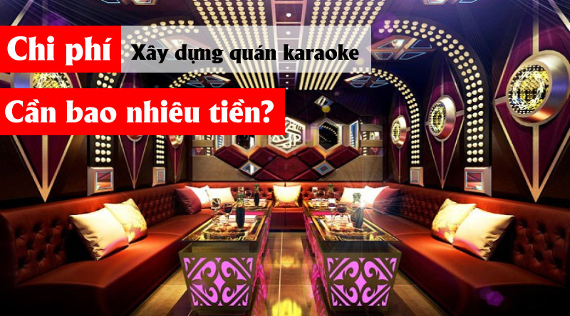 Chi phí xây dựng quán karaoke là bao nhiêu?