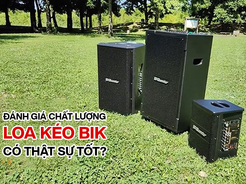 Đ&aacute;nh gi&aacute; chất lượng loa k&eacute;o BIK c&oacute; thật sự tốt?