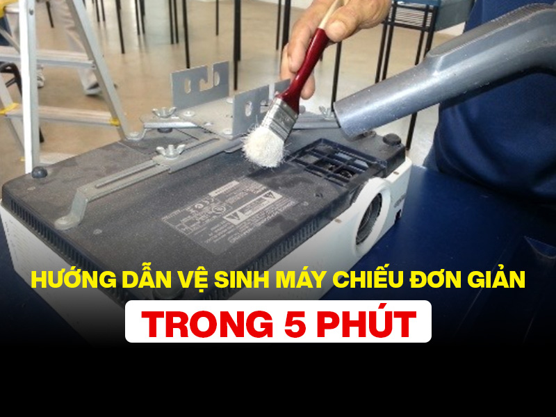 Hướng dẫn vệ sinh máy chiếu đơn giản trong 5 phút