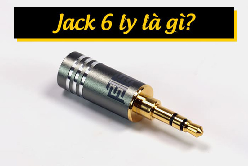 Jack 6 ly là gì? Được sử dụng kết nối với các thiết bị nào?