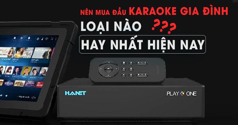 Nên mua loại đầu karaoke gia đình nào hay nhất hiện nay ? 