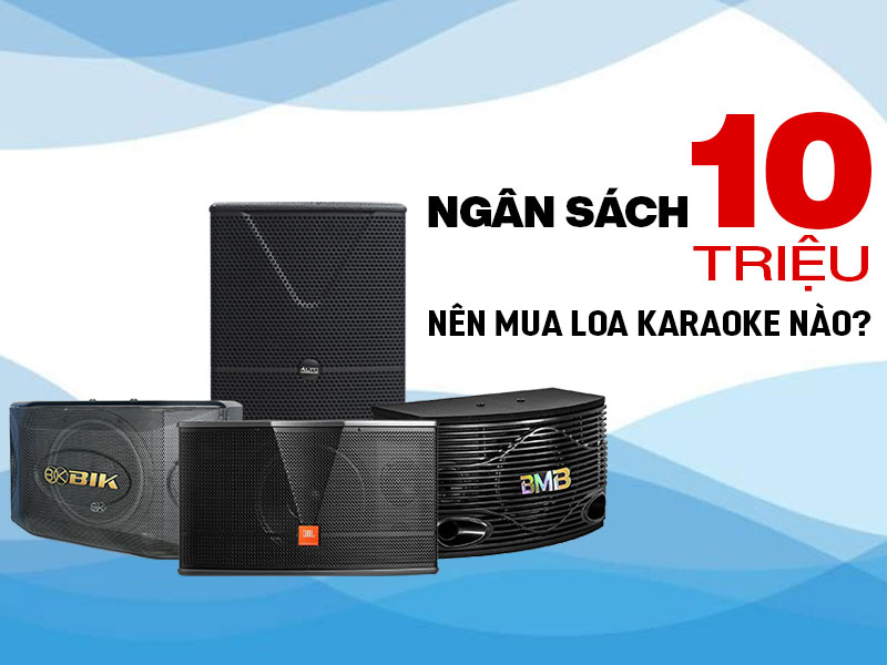 Ngân sách 10 triệu đồng, nên mua một trong 6 cặp loa karaoke sau đây? 