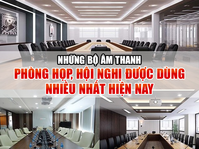 Những bộ âm thanh phòng họp, hội nghị được dùng nhiều nhất hiện nay