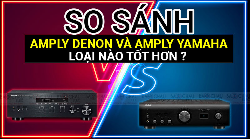 So sánh Amply Denon và Amply Yamaha: Loại nào tốt hơn ?