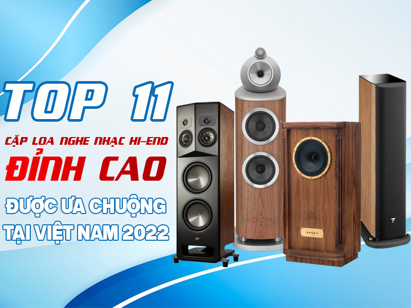 Top 11 Cặp Loa Nghe Nhạc Hi-End Đỉnh Cao Được Ưa Chuộng Tại Việt Nam Năm  2023