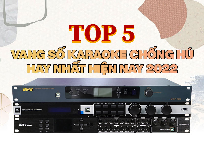 Top 5 vang số karaoke chống hú hay nhất hiện nay 2022