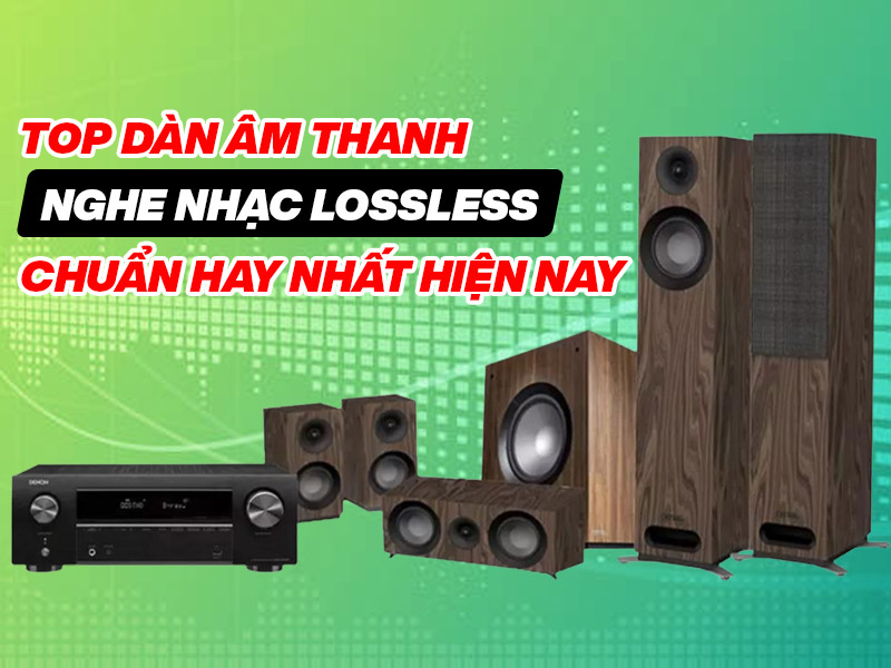 Top dàn âm thanh nghe nhạc Lossless chuẩn hay nhất hiện nay