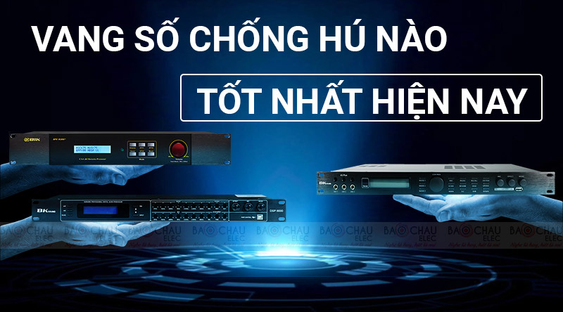 Vang số chống hú tốt nhất hiện nay