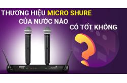 Thương hiệu Micro Shure của nước nào? Có tốt không?