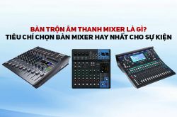 Bàn trộn âm thanh Mixer là gì? Tiêu chí chọn bàn mixer hay nhất cho sự kiện