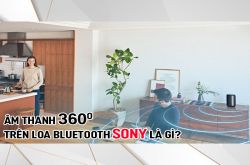 Âm thanh 360 độ trên Loa bluetooth Sony là gì? 