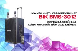 Loa kéo karaoke BIK BMS-3012 có phải là chiếc loa đáng mua nhất năm 2022 không? 