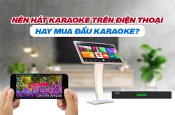 Nên hát karaoke trên điện thoại hay mua đầu karaoke?