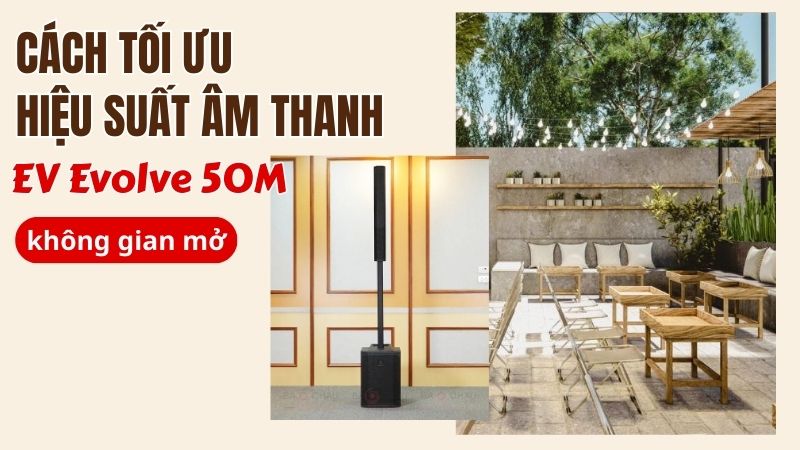 C&aacute;ch tối ưu hiệu suất &acirc;m thanh EV Evolve 50M trong kh&ocirc;ng gian mở