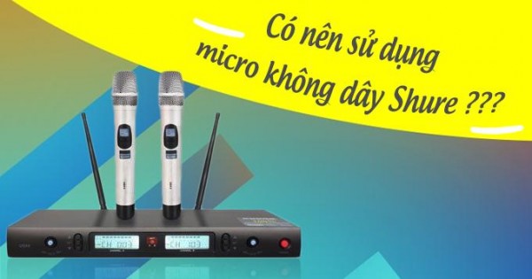 Có nên sử dụng micro không dây Shure?