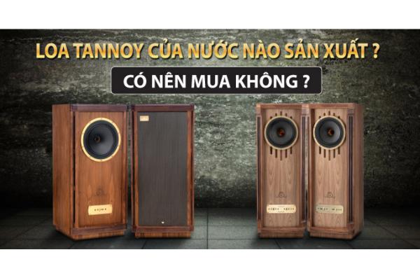Loa Tannoy của nước nào sản xuất ? Có nên mua không ?