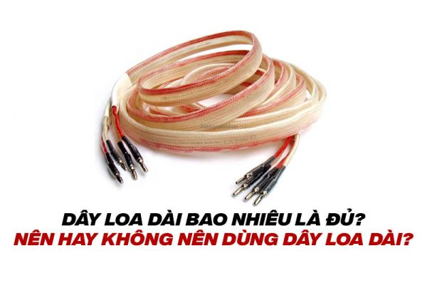 Dây loa dài bao nhiêu là đủ? cách chọn dây loa tốt nhất