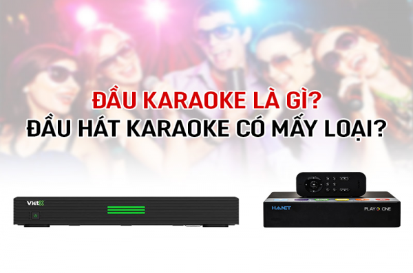 Đầu karaoke là gì? Đầu hát karaoke có mấy loại?
