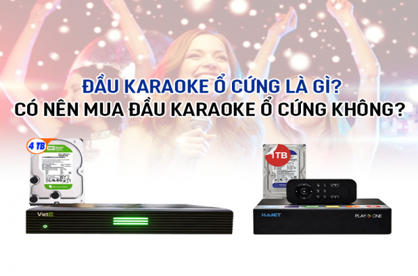 Đầu karaoke ổ cứng là gì? Có nên mua hay không?