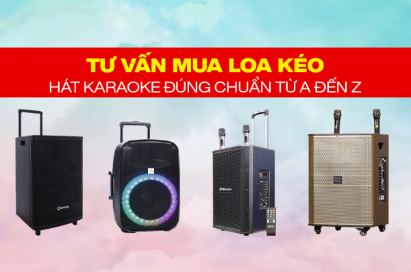 Tư Vấn Mua Loa Kéo Hát Karaoke Đúng Chuẩn Từ A đến Z