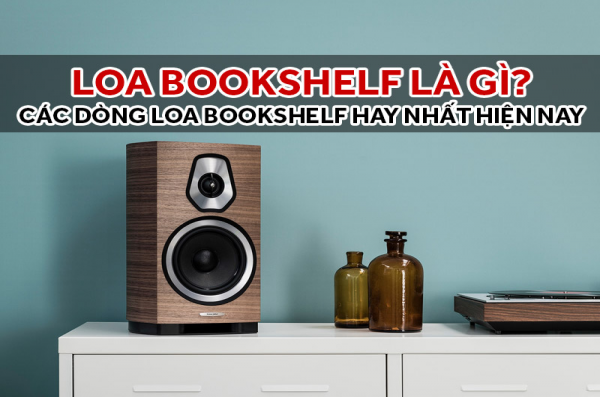 Loa bookshelf là gì? Dòng loa nào hay nhất hiện nay