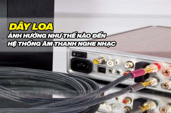 Dây loa ảnh hưởng như thế nào đến hệ thống âm thanh 