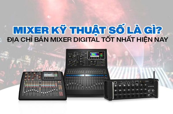 Mixer kỹ thuật số là gì? Top mixer digital tốt nhất hiện nay