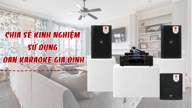 Chia sẻ kinh nghiệm sử dụng dàn karaoke gia đình