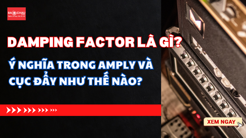 Damping Factor là gì? Nó có ý nghĩa trong amply, cục đẩy như thế nào?