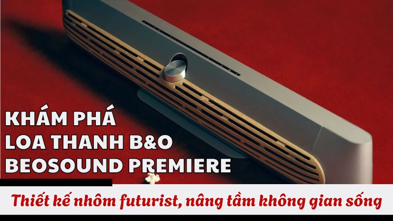 Khám phá Loa thanh B&O Beosound Premiere - Thiết kế nhôm futurist, nâng tầm không gian sống