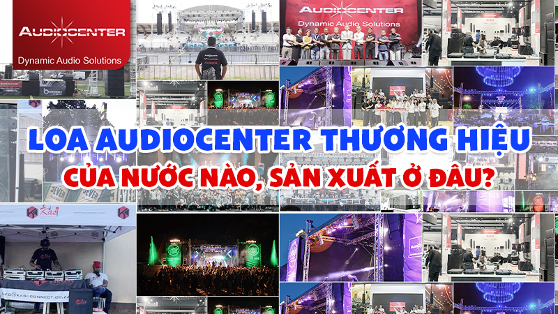 Loa Audiocenter thương hiệu của nước nào, sản xuất ở đâu?