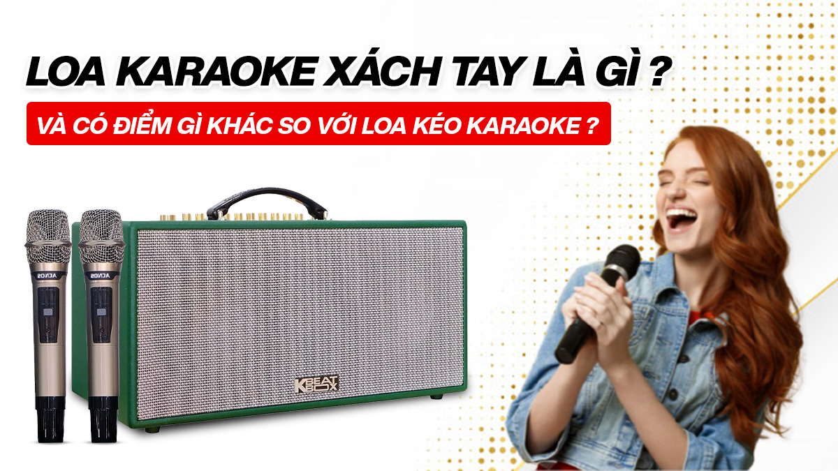 Loa karaoke xách tay là gì và có điểm gì khác so với loa kéo karaoke?
