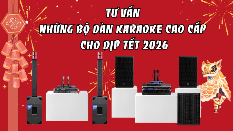 Tư vấn những bộ dàn karaoke cao cấp cho dịp Tết 2026